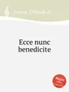 Ecce nunc benedicite - O.de Lassus