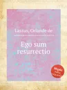 Ego sum resurrectio - O.de Lassus
