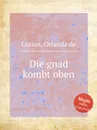 Die gnad kombt oben - O.de Lassus