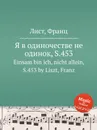 Я в одиночестве не одинок, S.453 - Ф. Лист