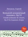 Большой концертный полонез, Op.55. Grande polonaise de concert, Op.55 by Lyapunov, Sergey - С. Ляпунов