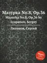 Мазурка No.8, Op.36. Mazurka No.8, Op.36 by Lyapunov, Sergey - С. Ляпунов