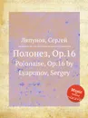 Полонез, Op.16. Polonaise, Op.16 by Lyapunov, Sergey - С. Ляпунов