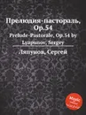 Прелюдия-пастораль, Op.54. Prelude-Pastorale, Op.54 by Lyapunov, Sergey - С. Ляпунов