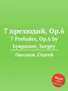 7 прелюдий, Op.6. 7 Preludes, Op.6 by Lyapunov, Sergey - С. Ляпунов