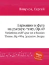 Вариации и фуга на русскую тему, Op.49. Variations and Fugue on a Russian Theme, Op.49 by Lyapunov, Sergey - С. Ляпунов