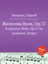 Желязова Воля, Op.37. Е»elazowa Wola, Op.37 by Lyapunov, Sergey - С. Ляпунов