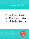 Scotch Fantasia: on National Airs and Folk-Songs - W.C. Macfarlane