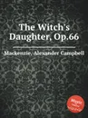 The Witch's Daughter, Op.66 - A.C. Mackenzie