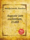 Auguste jam coelestium, D.488 - E. Mandyczewski