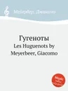Гугеноты. Les Huguenots by Meyerbeer, Giacomo - Мейербера