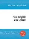 Ave regina caelorum - C. de Morales