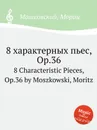 8 характерных пьес, Op.36. 8 Characteristic Pieces, Op.36 by Moszkowski, Moritz - М. Московский