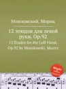 12 этюдов для левой руки, Op.92. 12 Etudes for the Left Hand, Op.92 by Moszkowski, Moritz - М. Московский