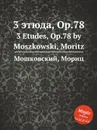 3 этюда, Op.78. 3 Etudes, Op.78 by Moszkowski, Moritz - М. Московский