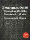 3 мазурки, Op.60. 3 Mazurkas, Op.60 by Moszkowski, Moritz - М. Московский