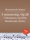 5 миниатюр, Op.28. 5 Miniatures, Op.28 by Moszkowski, Moritz - М. Московский