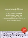 4 музыкальных момента, Op.84. 4 Moments Musicaux, Op.84 by Moszkowski, Moritz - М. Московский