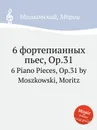 6 фортепианных пьес, Op.31. 6 Piano Pieces, Op.31 by Moszkowski, Moritz - М. Московский