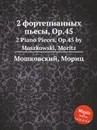 2 фортепианных пьесы, Op.45. 2 Piano Pieces, Op.45 by Moszkowski, Moritz - М. Московский