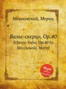 Вальс-скерцо, Op.40. Scherzo-Valse, Op.40 by Moszkowski, Moritz - М. Московский