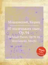10 маленьких пьес, Op.94. 10 Small Pieces, Op.94 by Moszkowski, Moritz - М. Московский