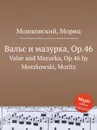 Вальс и мазурка, Op.46. Valse and Mazurka, Op.46 by Moszkowski, Moritz - М. Московский