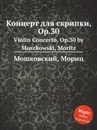Концерт для скрипки, Op.30. Violin Concerto, Op.30 by Moszkowski, Moritz - М. Московский