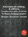 Кассация ре мажор, K.100/62a. Cassation in D major, K.100/62a by Mozart, Wolfgang Amadeus - В. А. Моцарт