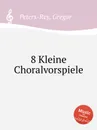 8 Kleine Choralvorspiele - G. Peters-Rey