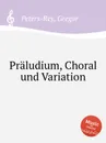 Praludium, Choral und Variation - G. Peters-Rey