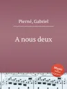 A nous deux - G. Pierné