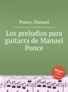 Los preludios para guitarra de Manuel Ponce - M. Ponce