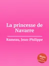 La princesse de Navarre - J. Rameau