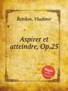 Aspirer et atteindre, Op.25 - V. Rebikov