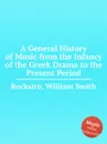 A General History of Music from the Infancy of the Greek Drama to the Present Period - W.S. Rockstro