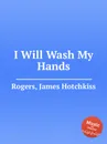 I Will Wash My Hands - J.H. Rogers