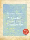 Yet Awhile Sweet Sleep Deceive Me - A. Sacchini