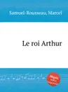 Le roi Arthur - M. Samuel-Rousseau