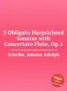3 Obligato Harpsichord Sonatas with Concertato Flute, Op.1 - J.A. Scheibe