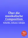 Uber die musikalische Composition - J.A. Scheibe