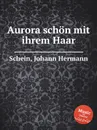Aurora schon mit ihrem Haar - J.H. Schein