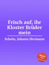 Frisch auf, ihr Kloster Bruder mein - J.H. Schein