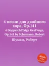 4 песни для двойного хора, Op.141 - Р. Шуман