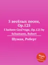 5 весёлых песен, Op.125 - Р. Шуман