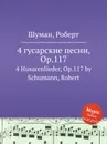 4 гусарские песни, Op.117 - Р. Шуман