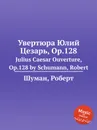 Увертюра Юлий Цезарь, Op.128 - Р. Шуман