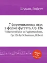 7 фортепианных пьес в форме фугетто, Op.126 - Р. Шуман