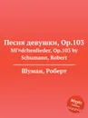 Песня девушки, Op.103 - Р. Шуман