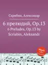 6 прелюдий, Op.13 - А. Скрябин